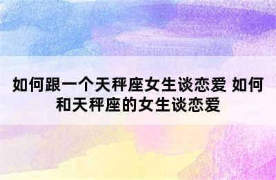 如何跟一个天秤座女生谈恋爱 如何和天秤座的女生谈恋爱